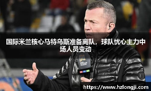 国际米兰核心马特乌斯准备离队，球队忧心主力中场人员变动