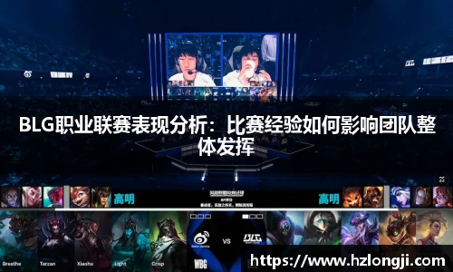BLG职业联赛表现分析：比赛经验如何影响团队整体发挥