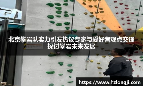 北京攀岩队实力引发热议专家与爱好者观点交锋探讨攀岩未来发展