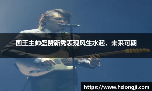 国王主帅盛赞新秀表现风生水起，未来可期