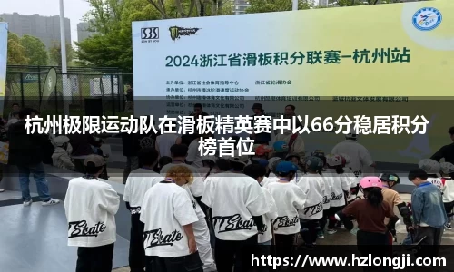 杭州极限运动队在滑板精英赛中以66分稳居积分榜首位