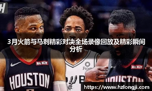 3月火箭与马刺精彩对决全场录像回放及精彩瞬间分析
