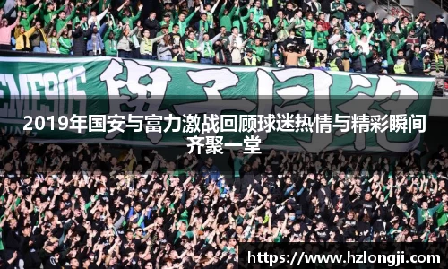 2019年国安与富力激战回顾球迷热情与精彩瞬间齐聚一堂