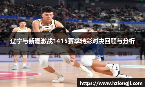 辽宁与新疆激战1415赛季精彩对决回顾与分析