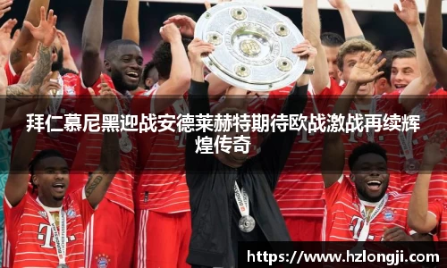 拜仁慕尼黑迎战安德莱赫特期待欧战激战再续辉煌传奇