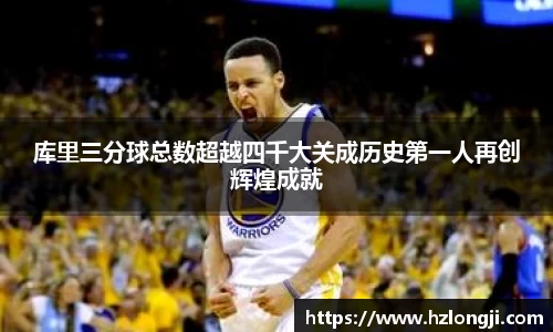 库里三分球总数超越四千大关成历史第一人再创辉煌成就