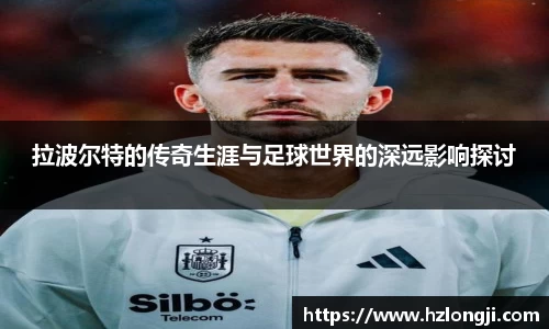 拉波尔特的传奇生涯与足球世界的深远影响探讨