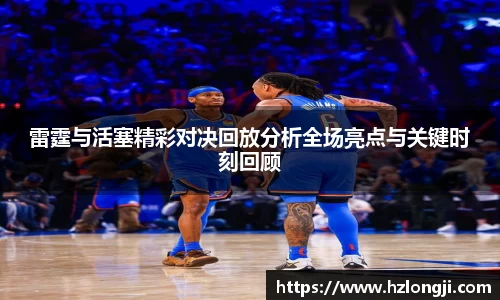 雷霆与活塞精彩对决回放分析全场亮点与关键时刻回顾
