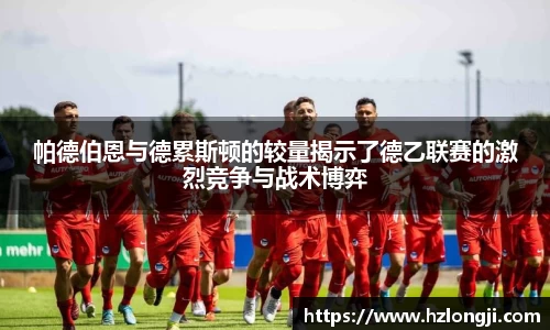 帕德伯恩与德累斯顿的较量揭示了德乙联赛的激烈竞争与战术博弈