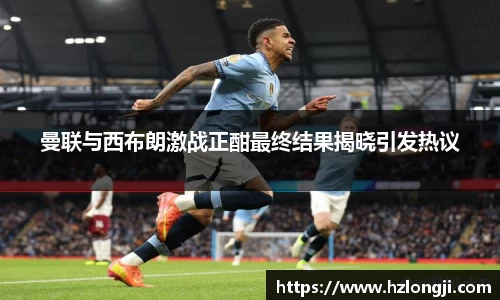 曼联与西布朗激战正酣最终结果揭晓引发热议