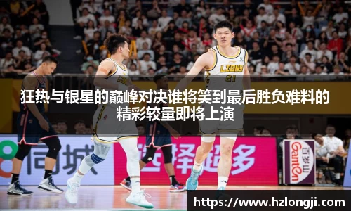 狂热与银星的巅峰对决谁将笑到最后胜负难料的精彩较量即将上演