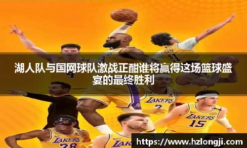 湖人队与国网球队激战正酣谁将赢得这场篮球盛宴的最终胜利