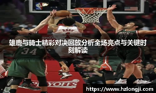 雄鹿与骑士精彩对决回放分析全场亮点与关键时刻解读