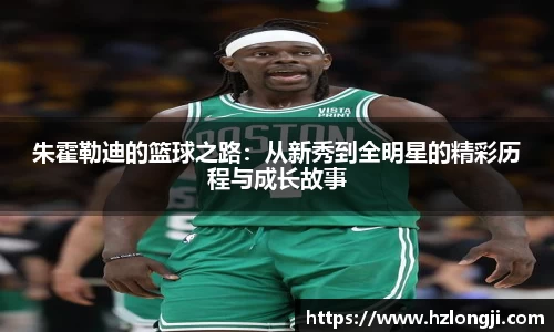 朱霍勒迪的篮球之路：从新秀到全明星的精彩历程与成长故事
