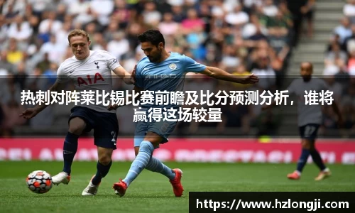 热刺对阵莱比锡比赛前瞻及比分预测分析，谁将赢得这场较量