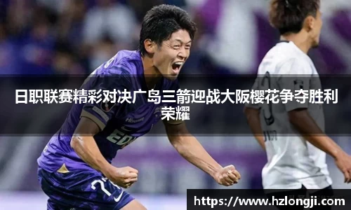 日职联赛精彩对决广岛三箭迎战大阪樱花争夺胜利荣耀