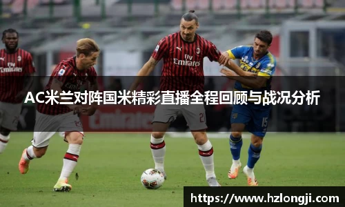 AC米兰对阵国米精彩直播全程回顾与战况分析