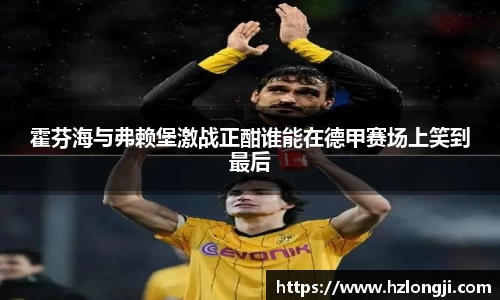 霍芬海与弗赖堡激战正酣谁能在德甲赛场上笑到最后