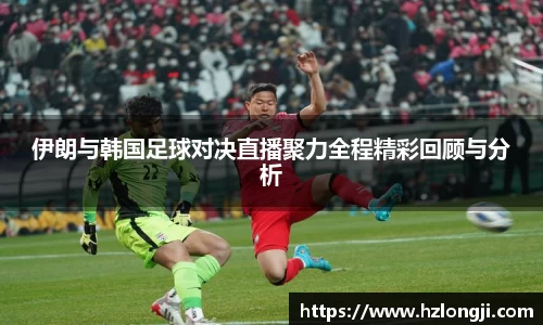 伊朗与韩国足球对决直播聚力全程精彩回顾与分析