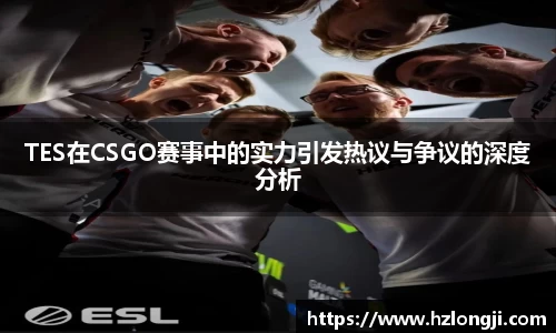 TES在CSGO赛事中的实力引发热议与争议的深度分析