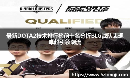 最新DOTA2技术排行榜前十名分析BLG战队表现卓越引领潮流